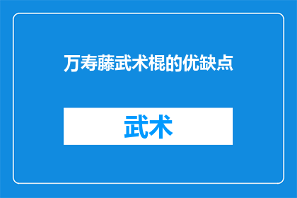 万寿藤武术棍的优缺点(万寿藤武术棍：一种传统武术工具的利弊分析)