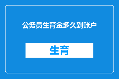 公务员生育金多久到账户(公务员生育津贴何时能到账？)