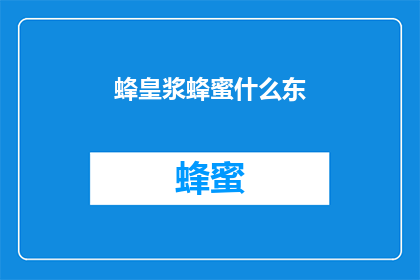 蜂皇浆蜂蜜什么东(蜂皇浆蜂蜜的奥秘：您了解吗？)