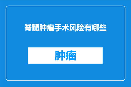 脊髓肿瘤手术风险有哪些(脊髓肿瘤手术风险有哪些？)