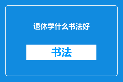 退休学什么书法好(退休生活如何充实？学习书法，开启艺术人生)