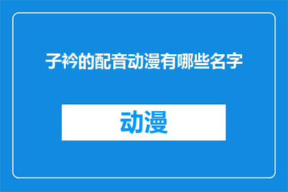 子衿的配音动漫有哪些名字(配音动漫中，子衿的声音有哪些名字？)