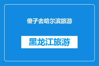 傻子去哈尔滨旅游(傻子去哈尔滨旅游，这趟旅行会有什么惊喜？)
