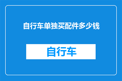 自行车单独买配件多少钱(自行车配件单独购买需要多少钱？)
