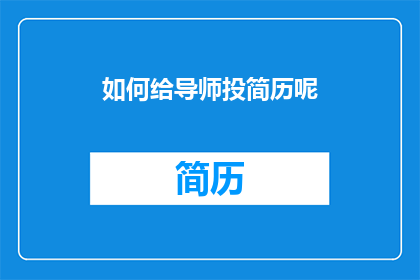 如何给导师投简历呢(如何有效地向导师提交简历以获得面试机会？)