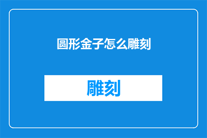 圆形金子怎么雕刻(如何将圆形金子进行精细雕刻？)