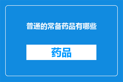 普通的常备药品有哪些(您知道有哪些常见的常备药品吗？)