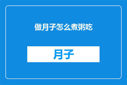 做月子怎么煮粥吃(如何正确煮制月子期间的滋补粥品？)