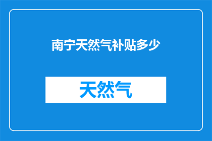 南宁天然气补贴多少(南宁天然气补贴标准是多少？)