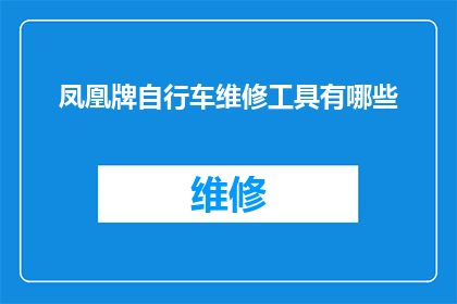 凤凰牌自行车维修工具有哪些(凤凰牌自行车维修工具有哪些？)