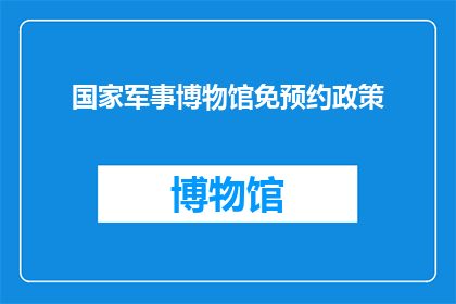 国家军事博物馆免预约政策(国家军事博物馆免预约政策是否适用于所有参观者？)