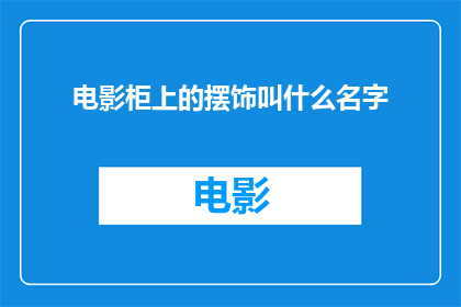 电影柜上的摆饰叫什么名字(电影柜上的摆饰叫什么名字？)