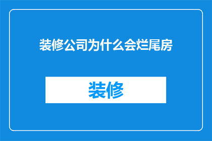装修公司为什么会烂尾房(装修公司为何频频导致烂尾房现象？)