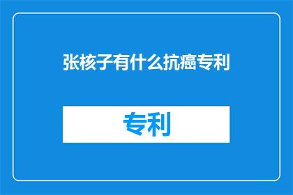 张核子有什么抗癌专利(张核子拥有哪些抗癌专利？)