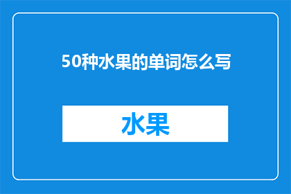 50种水果的单词怎么写(你能告诉我50种水果的英文单词怎么写吗？)