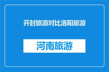开封旅游对比洛阳旅游(开封与洛阳：两座古城的旅游魅力对比分析)