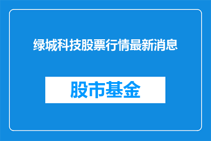 绿城科技股票行情最新消息(绿城科技股票最新动态如何？投资者应关注哪些关键信息？)