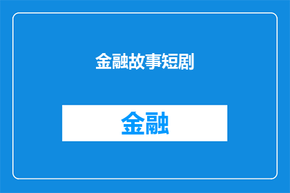 金融故事短剧(金融故事短剧：一个引人入胜的金融世界是如何塑造我们生活的？)