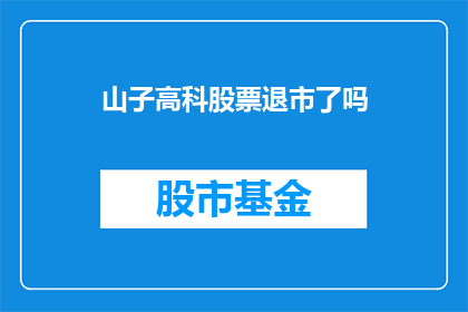 山子高科股票退市了吗(山子高科股票是否已正式退市？)
