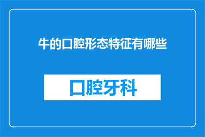 牛的口腔形态特征有哪些(牛的口腔形态特征有哪些？)