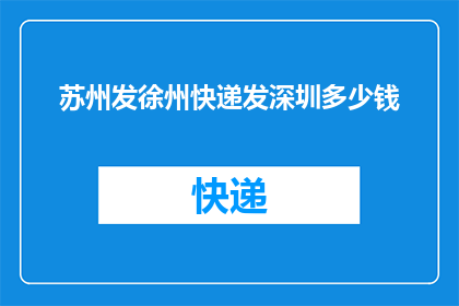苏州发徐州快递发深圳多少钱(如何计算从苏州到深圳通过徐州快递的费用？)