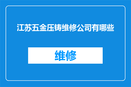 江苏五金压铸维修公司有哪些(江苏地区有哪些专业的五金压铸维修服务公司？)