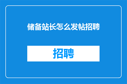 储备站长怎么发帖招聘(如何发布一则招聘信息以招募储备站长？)