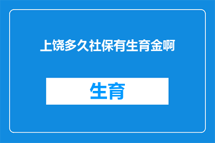 上饶多久社保有生育金啊(上饶地区生育保险领取期限是多久？)