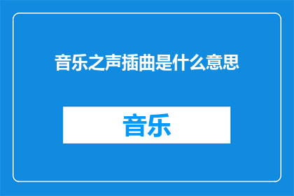 音乐之声插曲是什么意思(音乐之声插曲的含义是什么？)