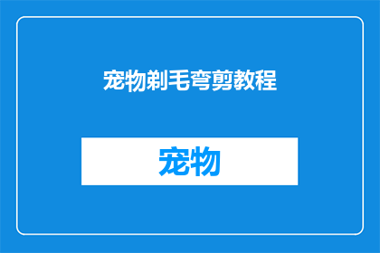 宠物剃毛弯剪教程(如何制作宠物剃毛弯剪教程？)