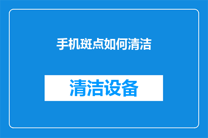 手机斑点如何清洁(如何有效清洁手机屏幕上的斑点？)