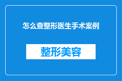 怎么查整形医生手术案例(如何获取整形医生手术案例的详细信息？)
