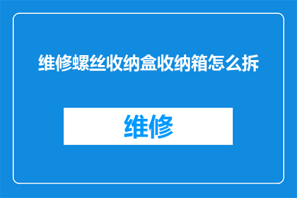 维修螺丝收纳盒收纳箱怎么拆(如何拆解维修螺丝收纳盒以进行清洁或更换？)