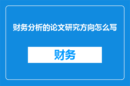 财务分析的论文研究方向怎么写(如何撰写一个引人入胜且具有深度的财务分析论文研究方向？)