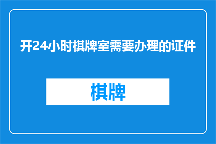 开24小时棋牌室需要办理的证件(开设24小时棋牌室需要哪些证件？)