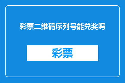 彩票二维码序列号能兑奖吗(彩票二维码序列号能否兑奖？)