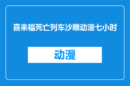 喜来福死亡列车沙雕动漫七小时(喜来福死亡列车沙雕动漫七小时是否为疑问句类型的长标题？)