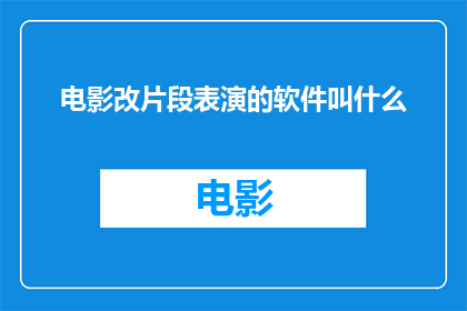 电影改片段表演的软件叫什么(您知道吗？电影片段的表演艺术可以通过一款名为电影改片段表演的软件来实现这款软件能够将电影中的片段转化为生动的表演，让演员们更加投入地演绎角色那么，您是否曾经想过使用这样的软件来提升自己的表演水平呢？)