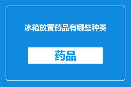 冰箱放置药品有哪些种类(如何正确放置药品以确保冰箱内环境适宜？)