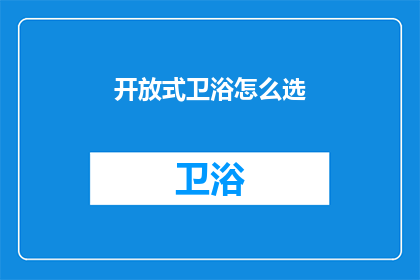 开放式卫浴怎么选(如何挑选合适的开放式卫浴空间？)