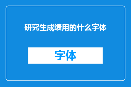 研究生成绩用的什么字体(研究生成绩应采用何种字体？)