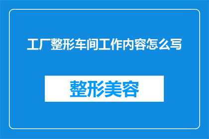 工厂整形车间工作内容怎么写(如何撰写一个吸引人的标题，将工厂整形车间工作内容怎么写这一疑问句形式进行扩写和润色？)