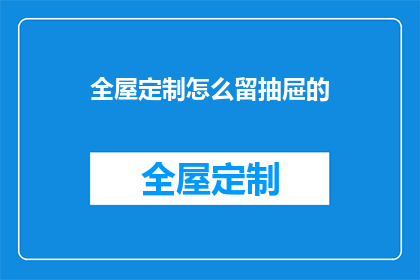 全屋定制怎么留抽屉的(如何巧妙设计全屋定制中的抽屉布局以最大化存储空间？)