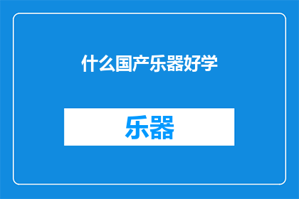 什么国产乐器好学(国产乐器中，哪些好学且适合初学者？)