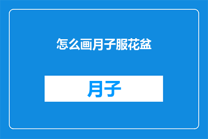 怎么画月子服花盆(如何绘制一个既美观又实用的月子服花盆？)