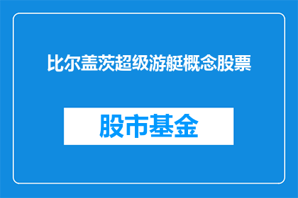 比尔盖茨超级游艇概念股票(比尔盖茨的超级游艇概念股票是否值得投资？)