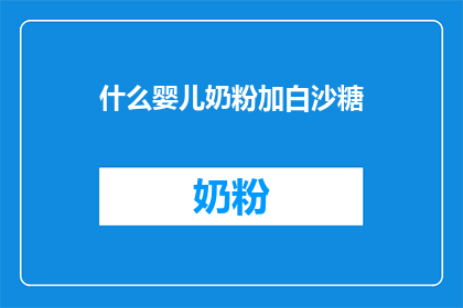 什么婴儿奶粉加白沙糖(婴儿奶粉中添加白沙糖是否适宜？)
