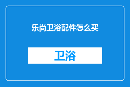乐尚卫浴配件怎么买(如何购买乐尚卫浴配件？)