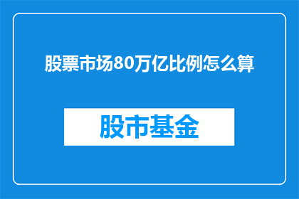 股票市场80万亿比例怎么算(如何计算股票市场的80万亿比例？)
