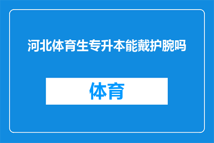 河北体育生专升本能戴护腕吗(河北体育生专升本是否允许佩戴护腕？)